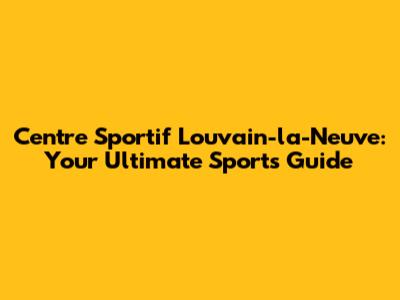 Centre Sportif Louvain-la-Neuve: Your Ultimate Sports Guide