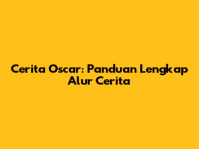 Cerita Oscar: Panduan Lengkap Alur Cerita