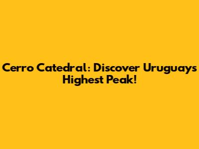 Cerro Catedral: Discover Uruguay's Highest Peak!