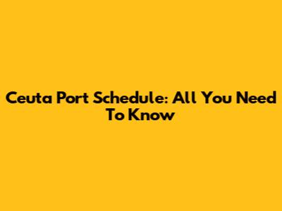 Ceuta Port Schedule: All You Need To Know