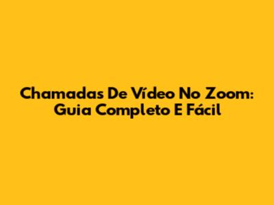 Chamadas De Vídeo No Zoom: Guia Completo E Fácil