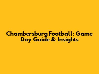 Chambersburg Football: Game Day Guide & Insights