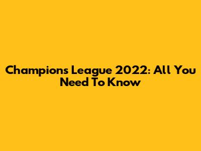 Champions League 2022: All You Need To Know