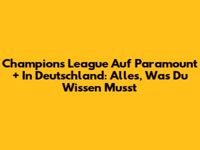 Champions League Auf Paramount+ In Deutschland: Alles, Was Du Wissen Musst