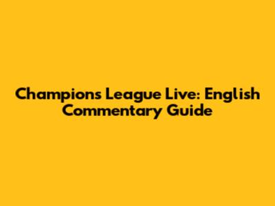Champions League Live: English Commentary Guide