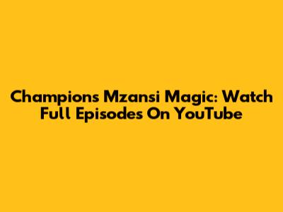 Champions Mzansi Magic: Watch Full Episodes On YouTube