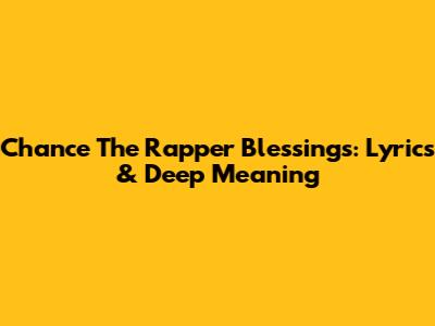 Chance The Rapper Blessings: Lyrics & Deep Meaning