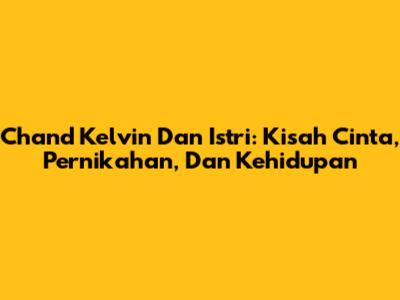 Chand Kelvin Dan Istri: Kisah Cinta, Pernikahan, Dan Kehidupan