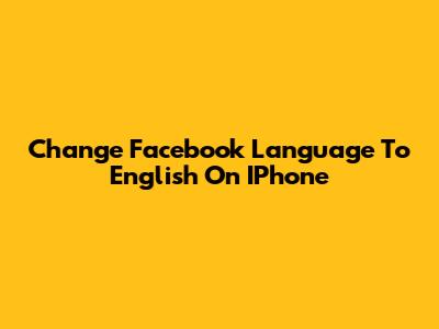 Change Facebook Language To English On IPhone