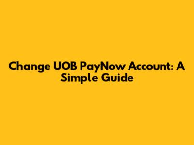Change UOB PayNow Account: A Simple Guide