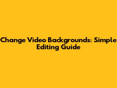 Change Video Backgrounds: Simple Editing Guide