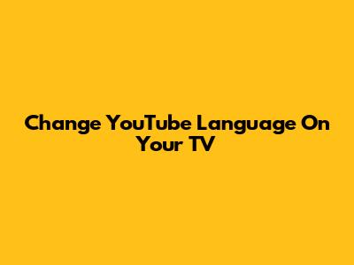 Change YouTube Language On Your TV