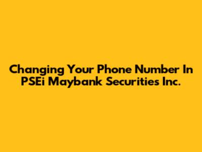 Changing Your Phone Number In PSEi Maybank Securities Inc.