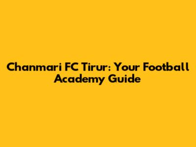 Chanmari FC Tirur: Your Football Academy Guide
