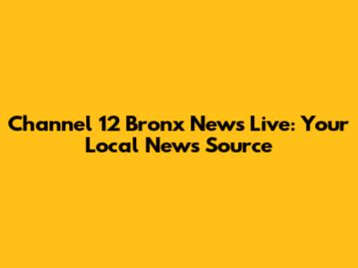 Channel 12 Bronx News Live: Your Local News Source