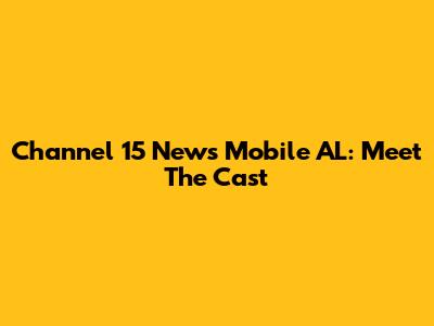 Channel 15 News Mobile AL: Meet The Cast