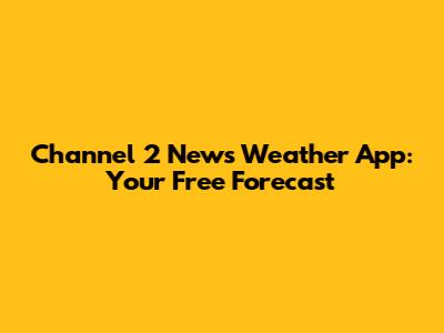 Channel 2 News Weather App: Your Free Forecast