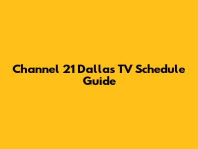 Channel 21 Dallas TV Schedule Guide