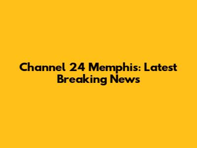 Channel 24 Memphis: Latest Breaking News