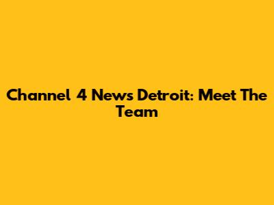 Channel 4 News Detroit: Meet The Team