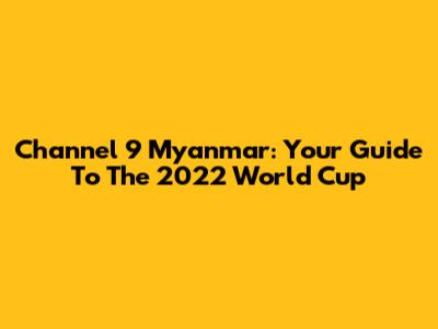Channel 9 Myanmar: Your Guide To The 2022 World Cup