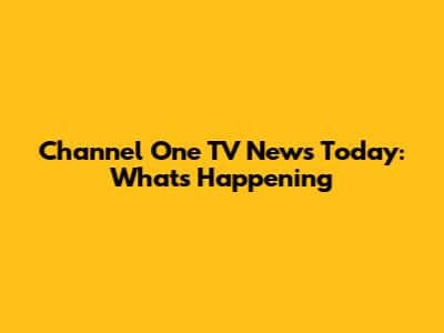 Channel One TV News Today: What's Happening