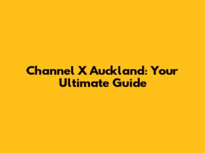 Channel X Auckland: Your Ultimate Guide