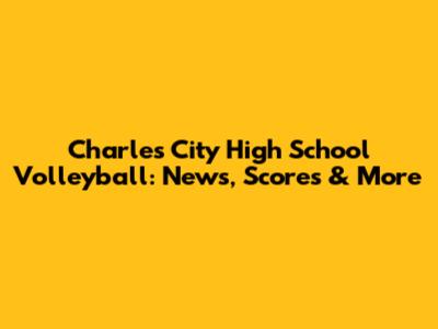 Charles City High School Volleyball: News, Scores & More