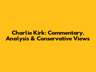 Charlie Kirk: Commentary, Analysis & Conservative Views