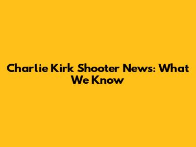 Charlie Kirk Shooter News: What We Know