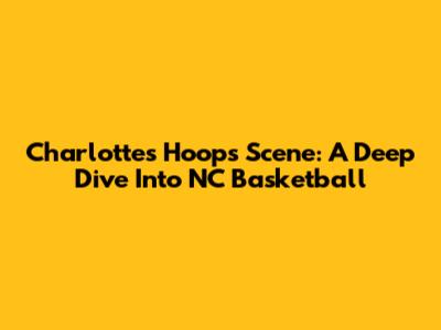 Charlotte's Hoops Scene: A Deep Dive Into NC Basketball