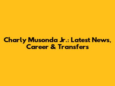 Charly Musonda Jr.: Latest News, Career & Transfers