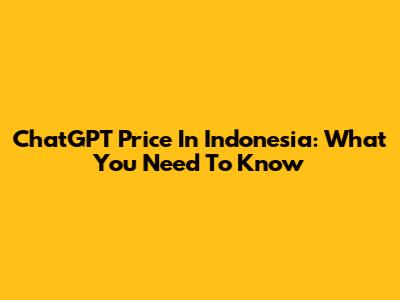 ChatGPT Price In Indonesia: What You Need To Know