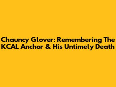 Chauncy Glover: Remembering The KCAL Anchor & His Untimely Death