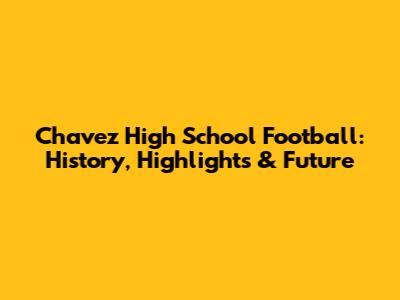Chavez High School Football: History, Highlights & Future
