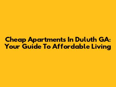 Cheap Apartments In Duluth GA: Your Guide To Affordable Living