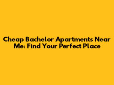 Cheap Bachelor Apartments Near Me: Find Your Perfect Place