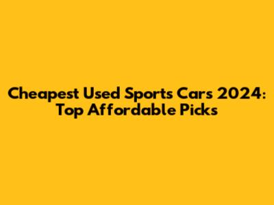 Cheapest Used Sports Cars 2024: Top Affordable Picks