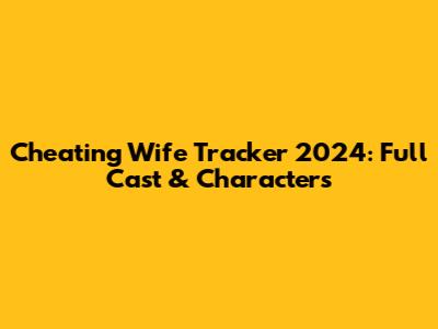 Cheating Wife Tracker 2024: Full Cast & Characters