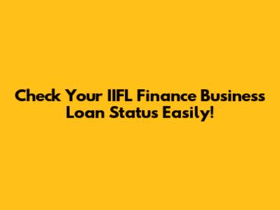 Check Your IIFL Finance Business Loan Status Easily!