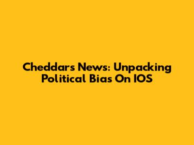 Cheddar's News: Unpacking Political Bias On IOS