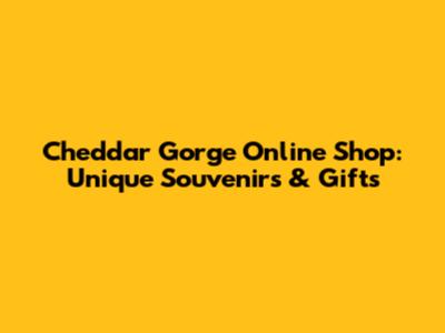 Cheddar Gorge Online Shop: Unique Souvenirs & Gifts