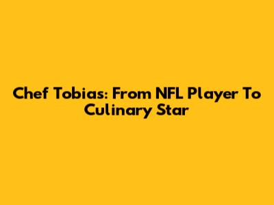 Chef Tobias: From NFL Player To Culinary Star