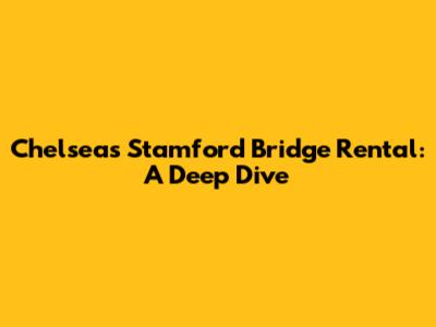 Chelsea's Stamford Bridge Rental: A Deep Dive