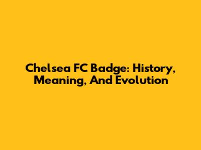 Chelsea FC Badge: History, Meaning, And Evolution