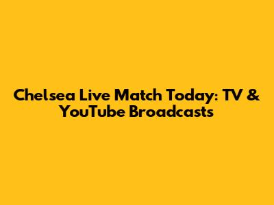 Chelsea Live Match Today: TV & YouTube Broadcasts