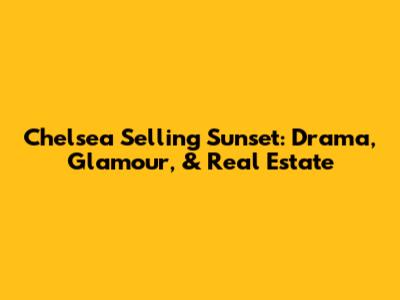 Chelsea Selling Sunset: Drama, Glamour, & Real Estate