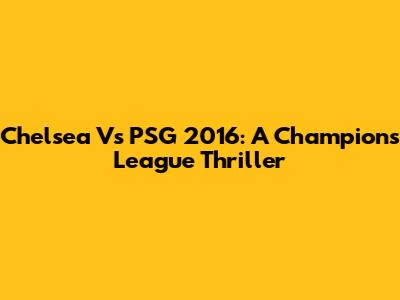 Chelsea Vs PSG 2016: A Champions League Thriller