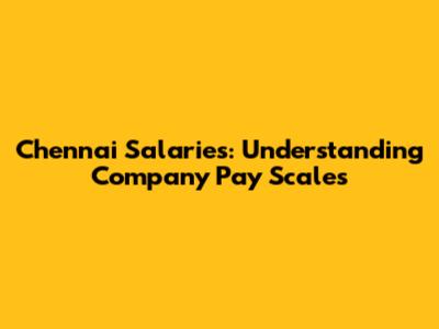 Chennai Salaries: Understanding Company Pay Scales