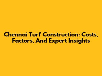 Chennai Turf Construction: Costs, Factors, And Expert Insights
